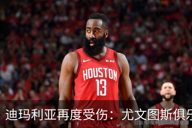 迪玛利亚再度受伤：尤文图斯俱乐部面临的身体状况挑战